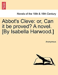 Abbot's Cleve: Or, Can It Be Proved? A Novel. [by Isabella Harwood.]