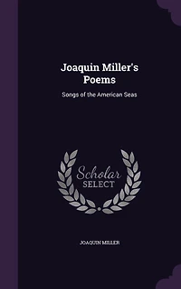 Joaquin Miller's Poems: Songs of the American Seas