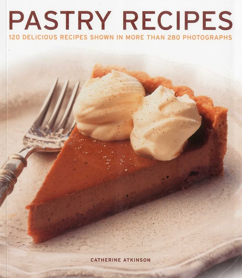 Pastry Recipes: 120 Delicious Recipes Shown More Than 280 Photographs