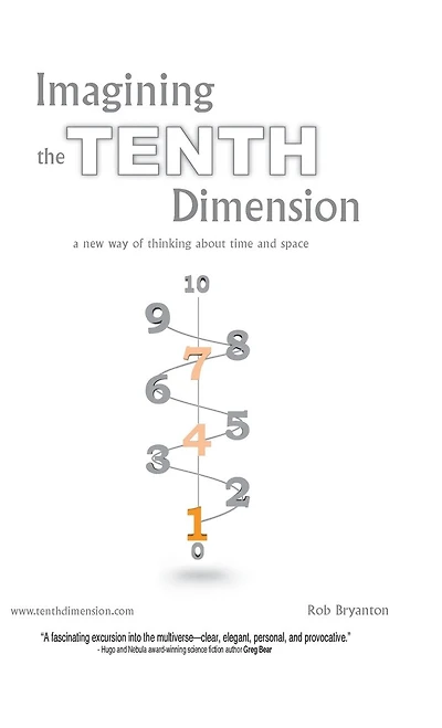 Imagining The Tenth Dimension: A New Way Of Thinking About Time And Space