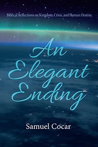 An Elegant Ending: Biblical Reflections on Kingdom, Crisis, and Human Destiny