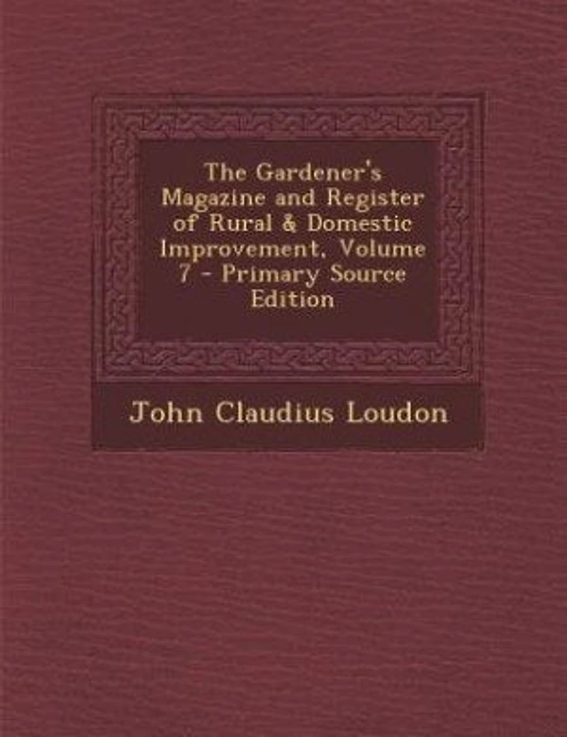 The Gardener's Magazine and Register of Rural & Domestic Improvement, Volume 7 - Primary Source Edition