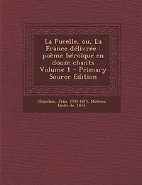 La Pucelle, ou, France délivrée: poème héroïque en douze chants Volume 1 - Primary Source Edition