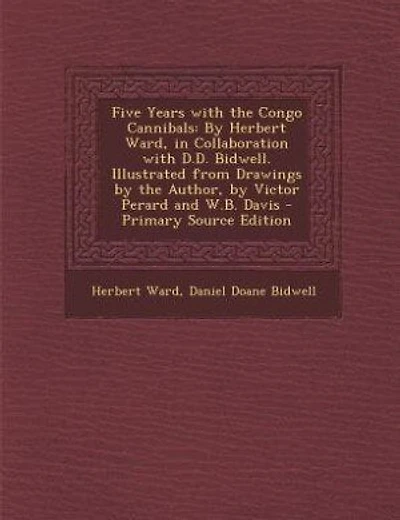 Five Years with the Congo Cannibals: By Herbert Ward, in Collaboration with D.D. Bidwell. Illustrated from Drawings by the Author, by Vi