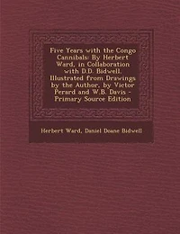 Five Years with the Congo Cannibals: By Herbert Ward, in Collaboration with D.D. Bidwell. Illustrated from Drawings by the Author, by Vi
