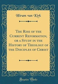 the Rise of Current Reformation, or a Study History Theology Disciples Christ (Classic Reprint)