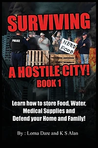 Surviving A Hostile City: Learn how to store Food, Water, Medical Supplies and Defend your Home and Family