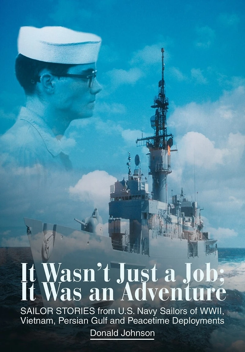 It Wasn't Just a Job; Was an Adventure: SAILOR STORIES from U.S. Navy Sailors of WWII, Vietnam, Persian Gulf and Peacetime Deployments