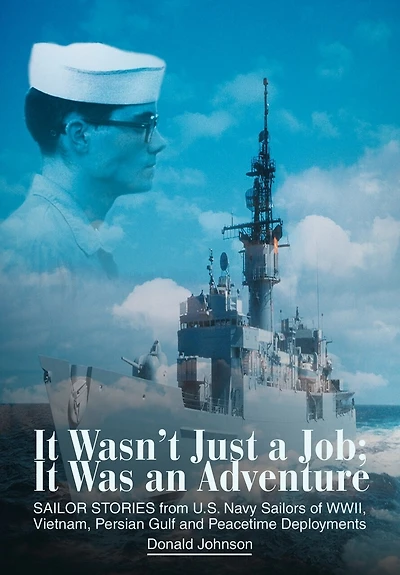 It Wasn't Just a Job; Was an Adventure: SAILOR STORIES from U.S. Navy Sailors of WWII, Vietnam, Persian Gulf and Peacetime Deployments