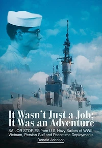 It Wasn't Just a Job; Was an Adventure: SAILOR STORIES from U.S. Navy Sailors of WWII, Vietnam, Persian Gulf and Peacetime Deployments