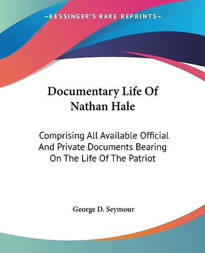 Documentary Life Of Nathan Hale: Comprising All Available Official And Private Documents Bearing On The Life Of The Patriot