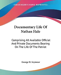 Documentary Life Of Nathan Hale: Comprising All Available Official And Private Documents Bearing On The Life Of The Patriot