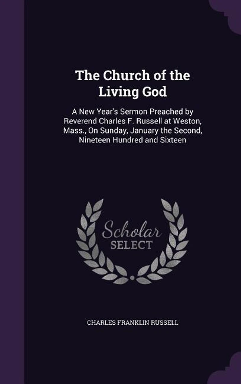 The Church of the Living God: A New Year's Sermon Preached by Reverend Charles F. Russell at Weston, Mass., On Sunday, January th