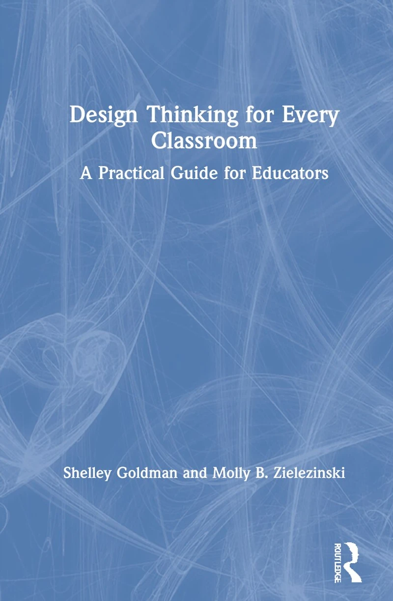Design Thinking for Every Classroom: A Practical Guide Educators