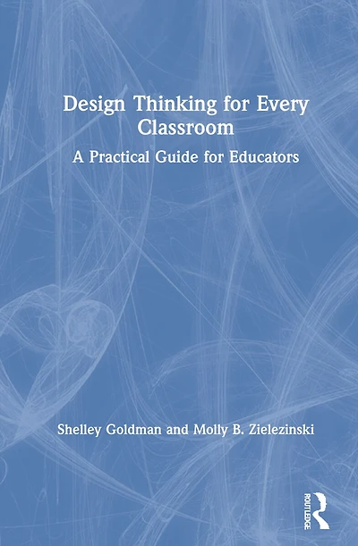 Design Thinking for Every Classroom: A Practical Guide Educators