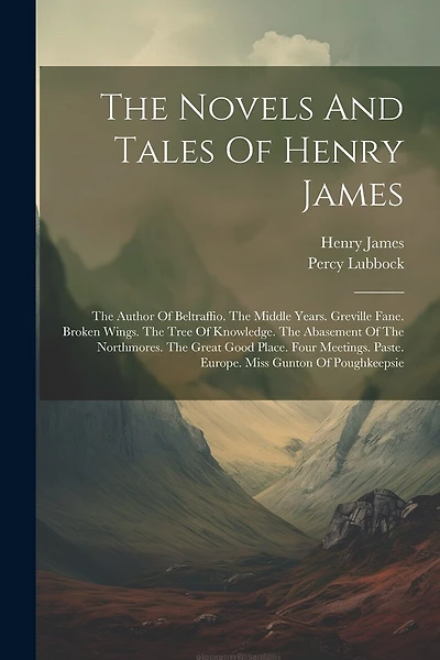 The Novels And Tales Of Henry James: The Author Of Beltraffio. The Middle Years. Greville Fane. Broken Wings. The Tree Of Knowledge. The Abasement Of The Northmores. The Great Good Place. Four Meetings. Paste. Europe. Miss Gunton Of Poughkeepsie