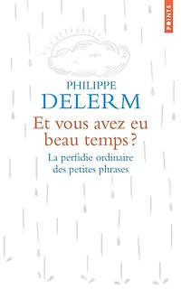 Et vous avez eu beau temps ?: la perfidie ordinaire des petites phrases