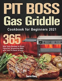 Pit Boss Gas Griddle Cookbook For Beginners 2021: 365-day New Tasty Recipes To Enjoy Flavorful, Stress-free Bbq With Your Pit Boss Griddle