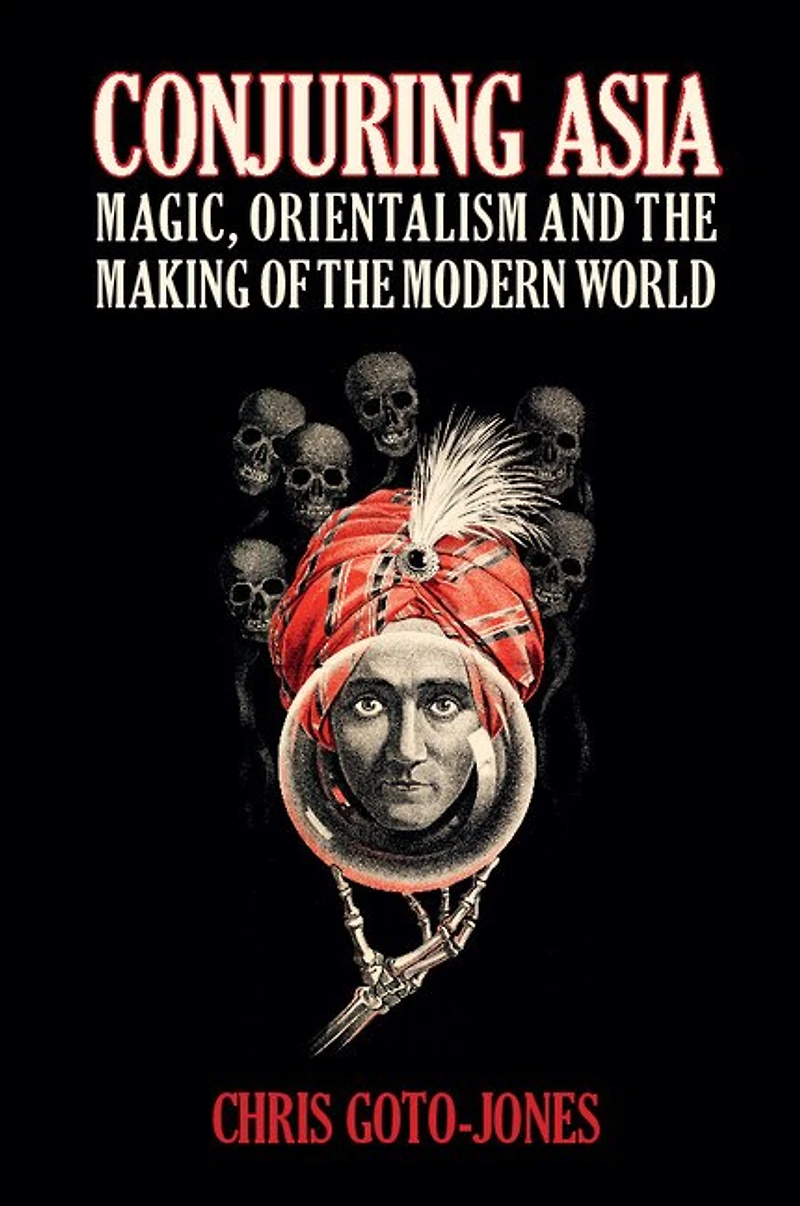 Conjuring Asia: Magic, Orientalism, And The Making Of Modern World