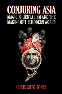 Conjuring Asia: Magic, Orientalism, And The Making Of Modern World