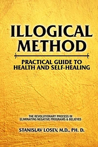 Illogical Method. Practical Guide To Health and Self-Healing: The Revolutionary Process In Eliminating Negative Programs & Believes