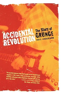 Accidental Revolution: The Story Of Grunge