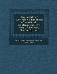 Boy scouts of America: a handbook of woodcraft scouting, and life-craft
