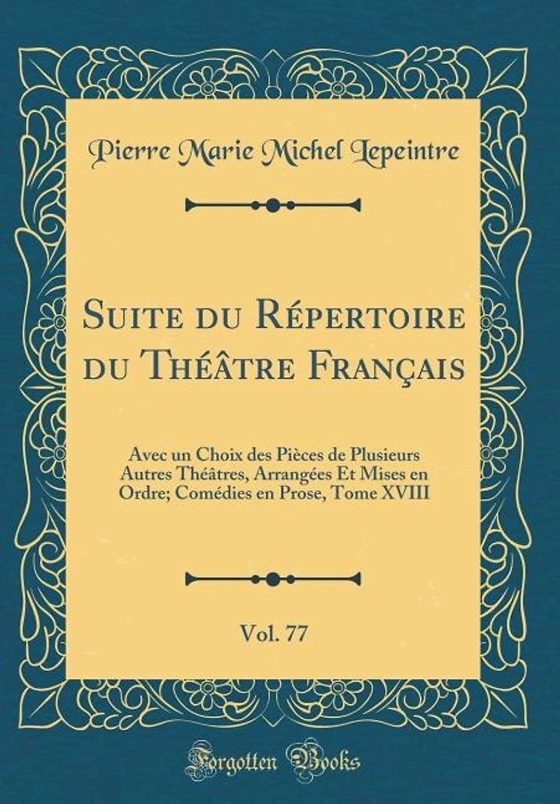 Suite du Répertoire Théâtre Français, Vol. 77: Avec un Choix des Pièces de Plusieurs Autres Théâtres, Arrangées Et Mises en Ordre; Comédies Pro