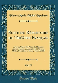 Suite du Répertoire Théâtre Français, Vol. 77: Avec un Choix des Pièces de Plusieurs Autres Théâtres, Arrangées Et Mises en Ordre; Comédies Pro
