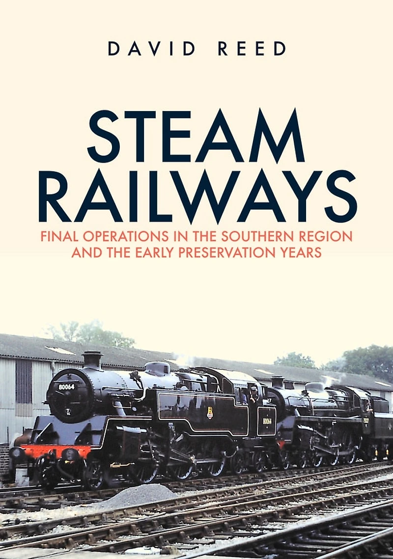 Steam Railways: Final Operations the Southern Region and Early Preservation Years