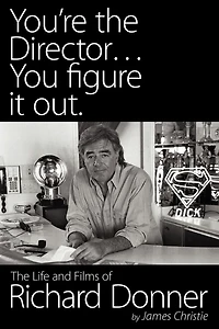 You're The Director...you Figure It Out. Life And Films Of Richard Donner
