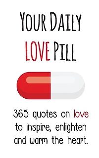 Your Daily Love Pill: 365 Quotes on to Inspire, Enlighten and Warm the Heart