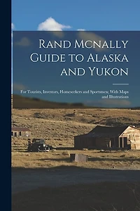 Rand Mcnally Guide to Alaska and Yukon: For Tourists, Investors, Homeseekers and Sportsmen; With Maps and Illustrations