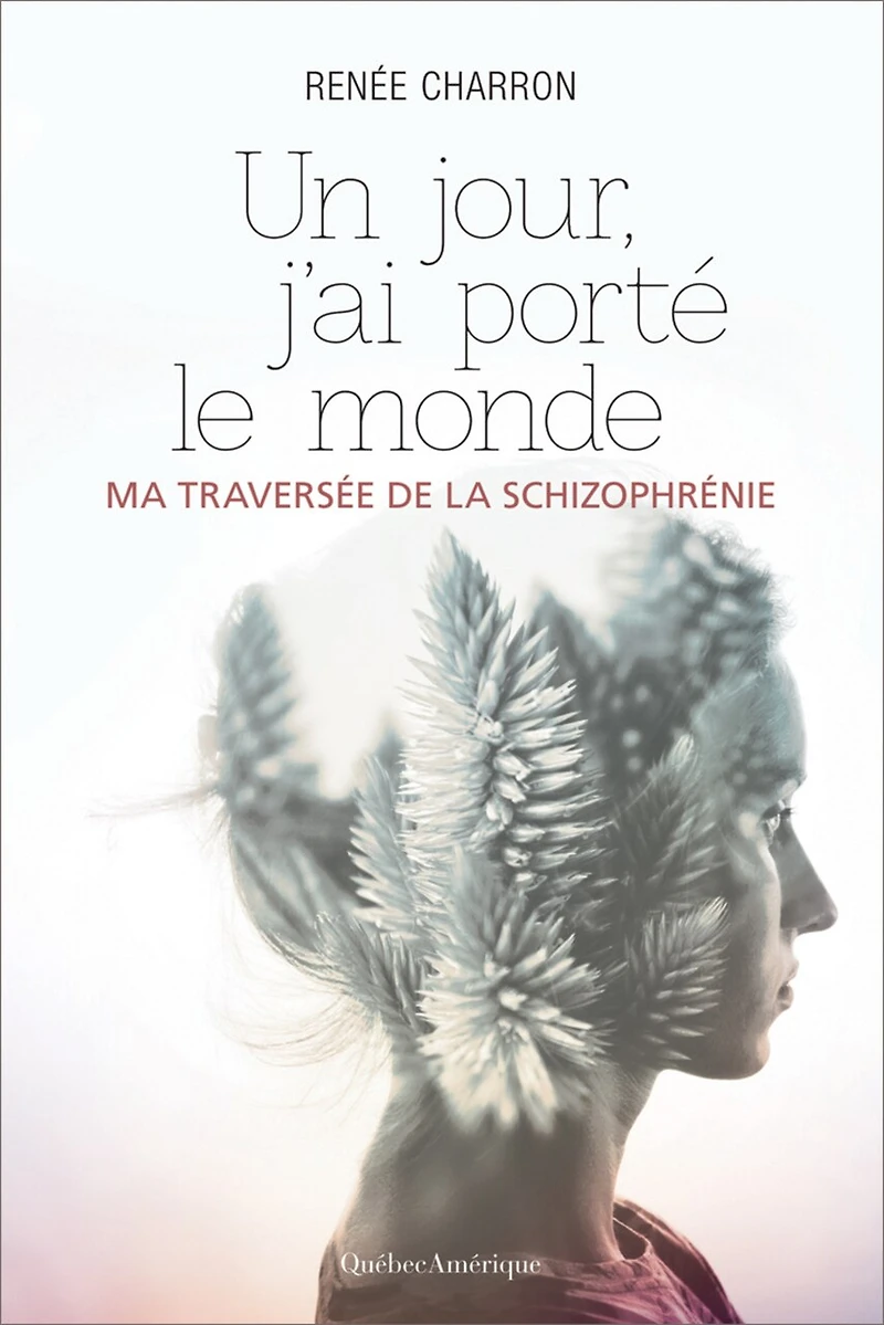 Un Jour, J'ai Porté Le Monde: Ma Traversée De La Schizophrénie