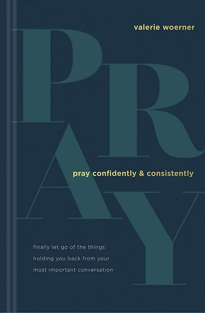 Pray Confidently and Consistently: Finally Let Go of the Things Holding You Back from Your Most Important Conversation