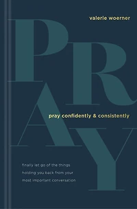 Pray Confidently and Consistently: Finally Let Go of the Things Holding You Back from Your Most Important Conversation