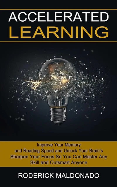 Accelerated Learning: Improve Your Memory and Reading Speed and Unlock Your Brain's (Sharpen Your Focus So You Can Master Any Skill and Outsmart Anyone)
