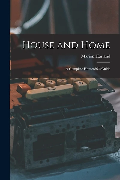 House and Home: a Complete Housewife's Guide