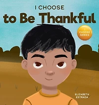 I Choose to Be Thankful: A Rhyming Picture Book About Gratitude