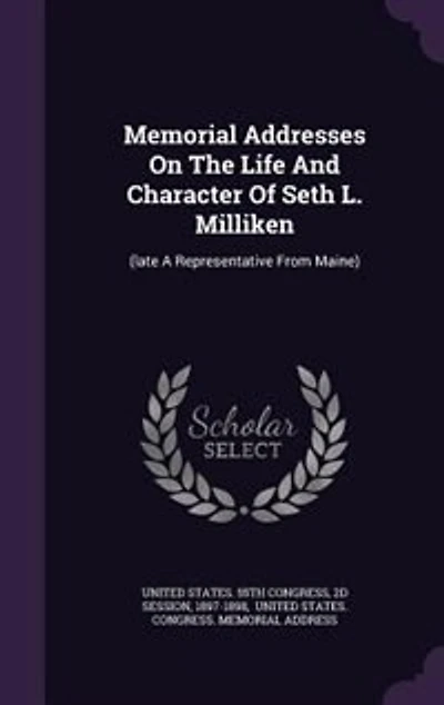 Memorial Addresses On The Life And Character Of Seth L. Milliken: (late A Representative From Maine)