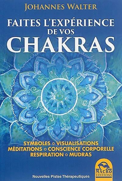 Faites l'expérience de vos chakras: symboles, visualisations, méditations, conscience corporelle, respiration, mudras