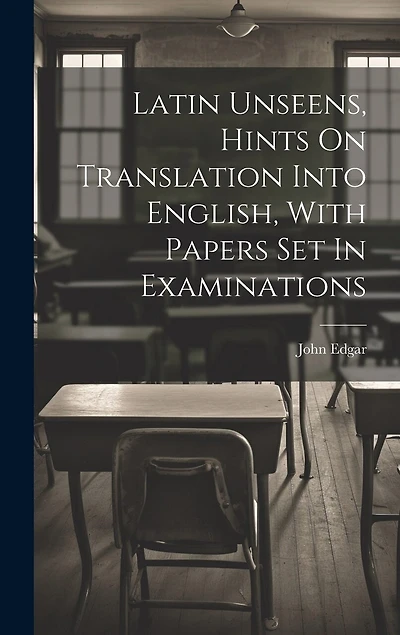 Latin Unseens, Hints On Translation Into English, With Papers Set In Examinations