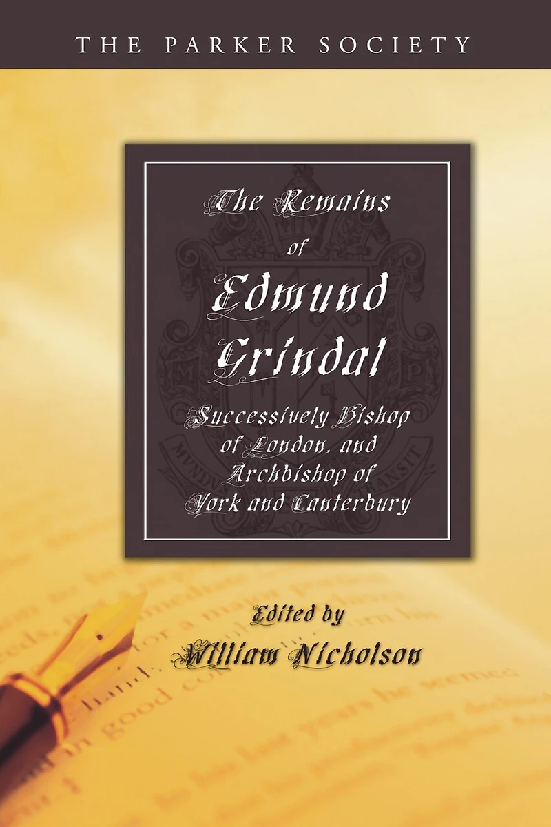 The Remains of Edmund Grindal, D.D: Successively Bishop London and Archbishop York Canterbury (Classic Reprint)