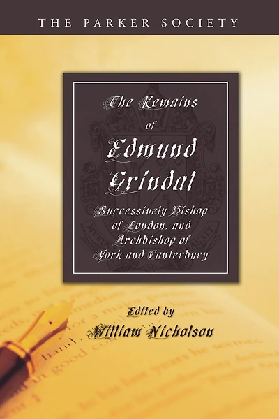 The Remains of Edmund Grindal, D.D: Successively Bishop London and Archbishop York Canterbury (Classic Reprint)