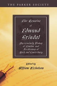 The Remains of Edmund Grindal, D.D: Successively Bishop London and Archbishop York Canterbury (Classic Reprint)