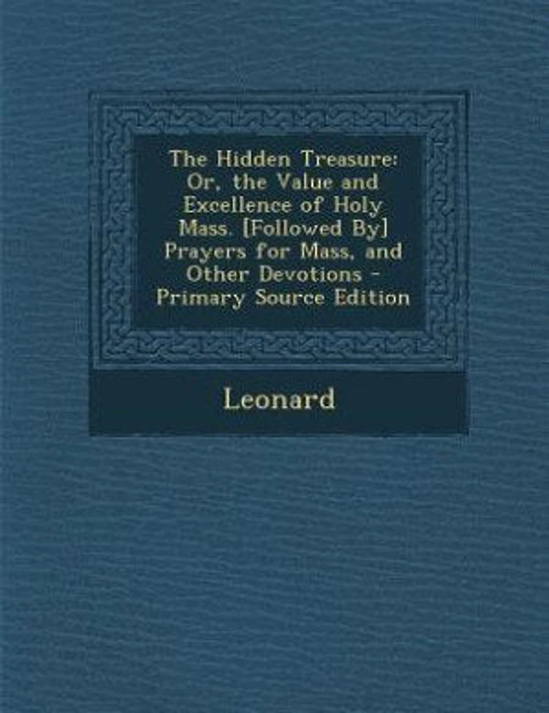 the Hidden Treasure: Or, Value and Excellence of Holy Mass. [Followed By] Prayers for Mass, Other Devotions - Sc