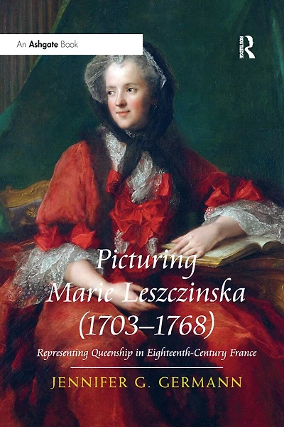 Picturing Marie Leszczinska (1703-1768): Representing Queenship In Eighteenth-century France