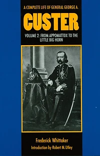 A Complete Life of General George A. Custer, Volume 2: From Appomattox to the Little Big Horn