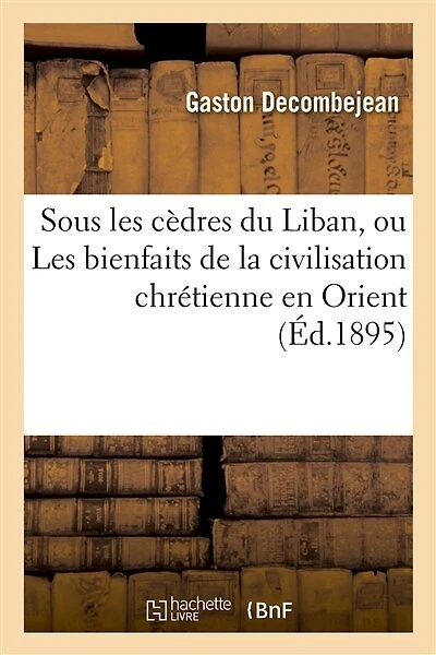 Sous les cèdres du Liban, ou Les bienfaits de la civilisation chrétienne en Orient