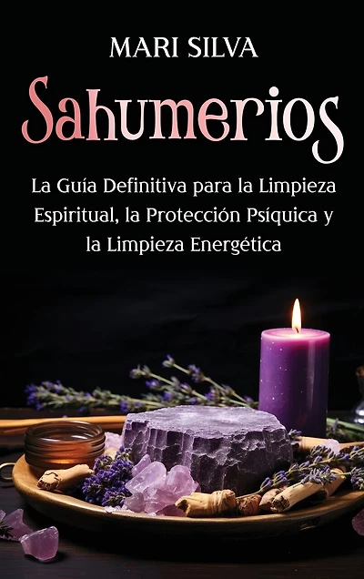 Sahumerios: La guía definitiva para la limpieza espiritual, la protección psíquica y la limpieza energética